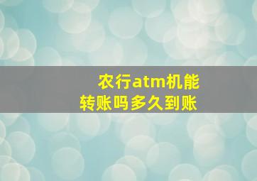 农行atm机能转账吗多久到账