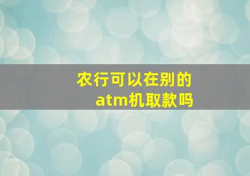 农行可以在别的atm机取款吗