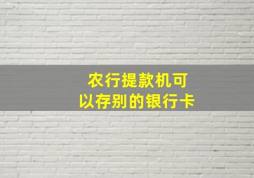 农行提款机可以存别的银行卡