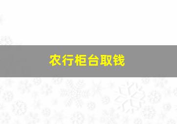 农行柜台取钱