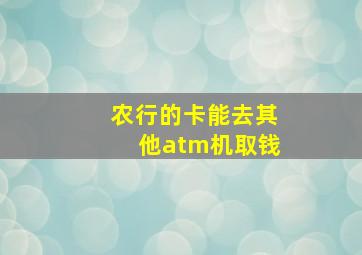 农行的卡能去其他atm机取钱