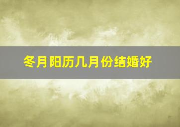 冬月阳历几月份结婚好