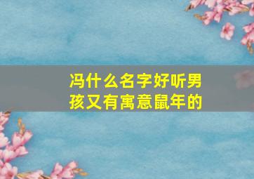 冯什么名字好听男孩又有寓意鼠年的