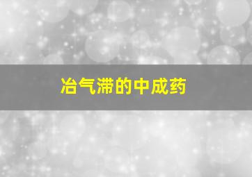 冶气滞的中成药