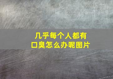 几乎每个人都有口臭怎么办呢图片