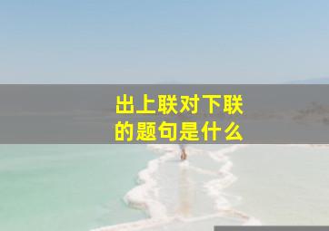 出上联对下联的题句是什么