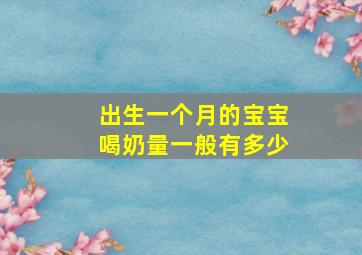 出生一个月的宝宝喝奶量一般有多少