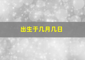 出生于几月几日