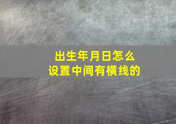 出生年月日怎么设置中间有横线的