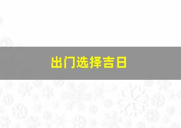 出门选择吉日