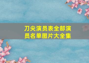 刀尖演员表全部演员名单图片大全集