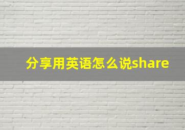 分享用英语怎么说share