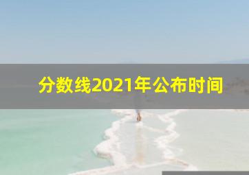 分数线2021年公布时间