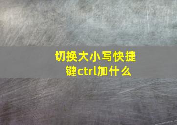 切换大小写快捷键ctrl加什么