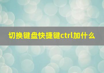 切换键盘快捷键ctrl加什么