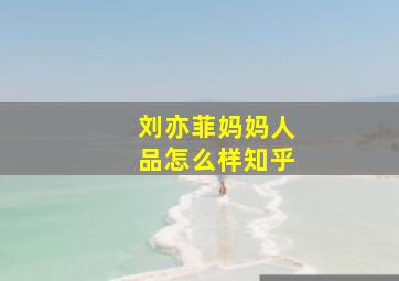 刘亦菲妈妈人品怎么样知乎