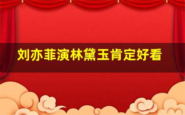 刘亦菲演林黛玉肯定好看