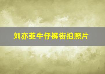 刘亦菲牛仔裤街拍照片