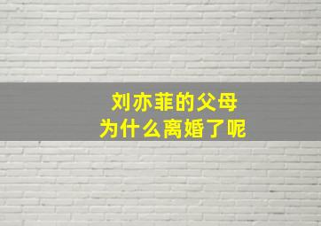 刘亦菲的父母为什么离婚了呢