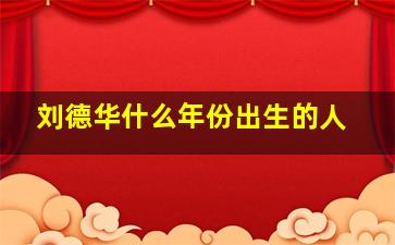 刘德华什么年份出生的人