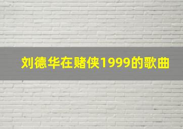 刘德华在赌侠1999的歌曲