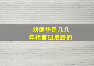 刘德华是几几年代言班尼路的