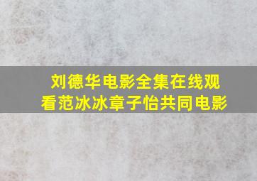 刘德华电影全集在线观看范冰冰章子怡共同电影