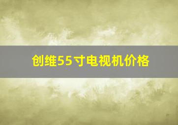 创维55寸电视机价格