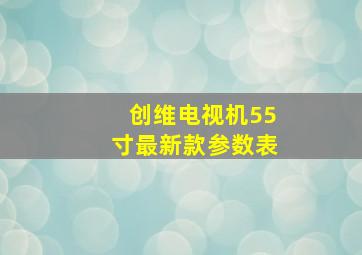 创维电视机55寸最新款参数表