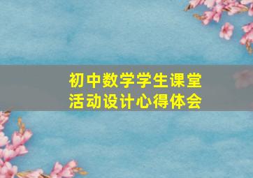 初中数学学生课堂活动设计心得体会