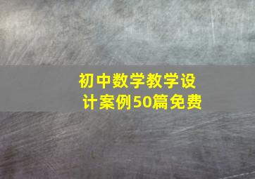 初中数学教学设计案例50篇免费