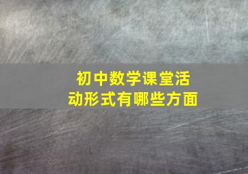 初中数学课堂活动形式有哪些方面