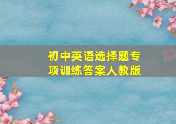 初中英语选择题专项训练答案人教版