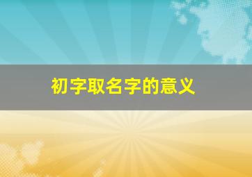 初字取名字的意义