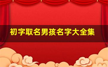 初字取名男孩名字大全集