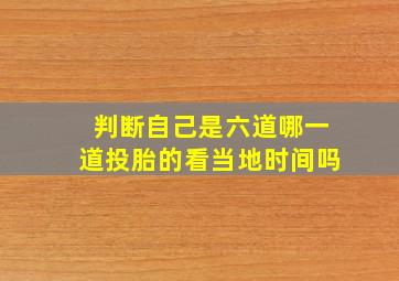 判断自己是六道哪一道投胎的看当地时间吗