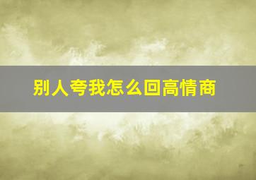 别人夸我怎么回高情商