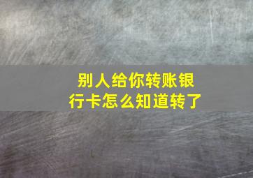 别人给你转账银行卡怎么知道转了