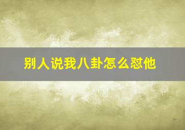 别人说我八卦怎么怼他