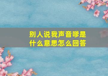 别人说我声音嗲是什么意思怎么回答