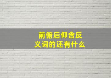 前俯后仰含反义词的还有什么