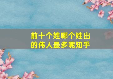 前十个姓哪个姓出的伟人最多呢知乎