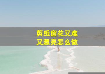 剪纸窗花又难又漂亮怎么做