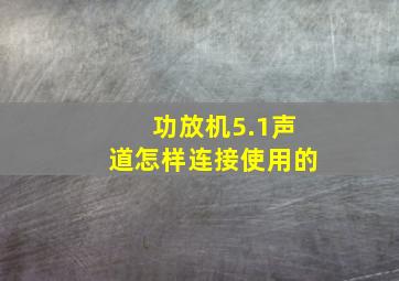 功放机5.1声道怎样连接使用的