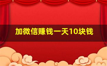 加微信赚钱一天10块钱