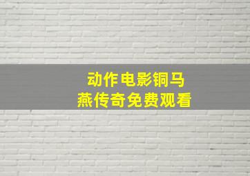 动作电影铜马燕传奇免费观看