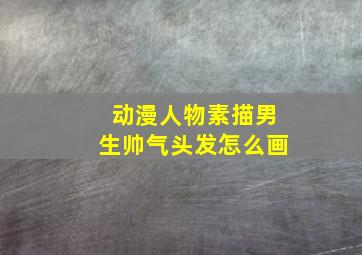 动漫人物素描男生帅气头发怎么画