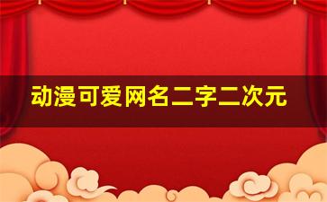 动漫可爱网名二字二次元