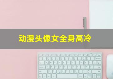 动漫头像女全身高冷