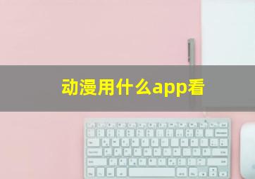 动漫用什么app看